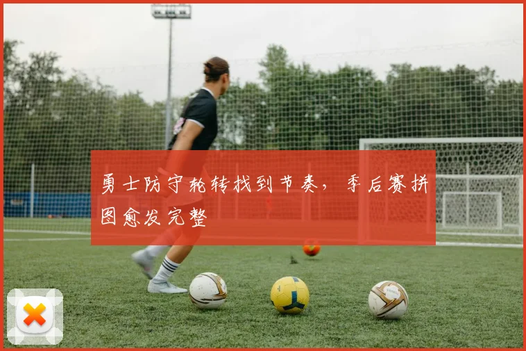 勇士防守轮转找到节奏，季后赛拼图愈发完整