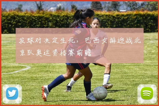 发球对决定生死，巴西女排迎战北京队奥运资格赛前瞻