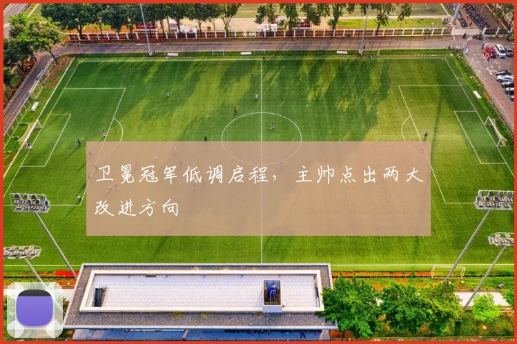 卫冕冠军低调启程，主帅点出两大改进方向