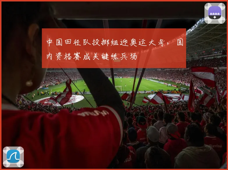 中国田径队投掷组迎奥运大考，国内资格赛成关键练兵场