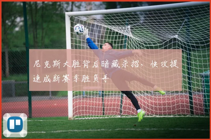 尼克斯大胜背后暗藏杀招，快攻提速成新赛季胜负手