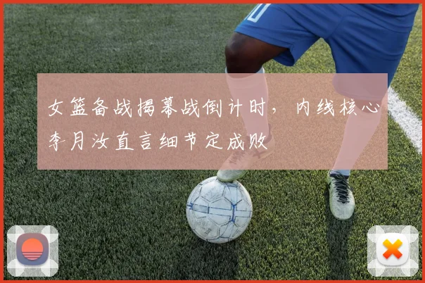 女篮备战揭幕战倒计时，内线核心李月汝直言细节定成败