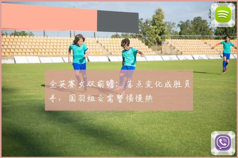 全英赛女双前瞻：落点变化成胜负手，国羽组合需警惕慢热