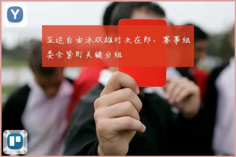 亚运自由泳双雄对决在即，赛事组委会紧盯关键分组